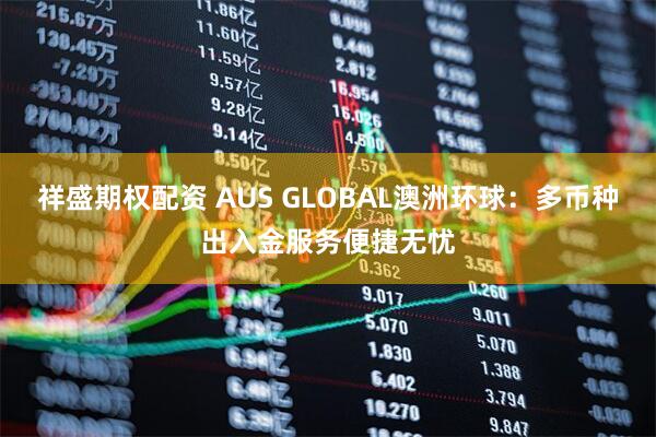 祥盛期权配资 AUS GLOBAL澳洲环球：多币种出入金服务便捷无忧