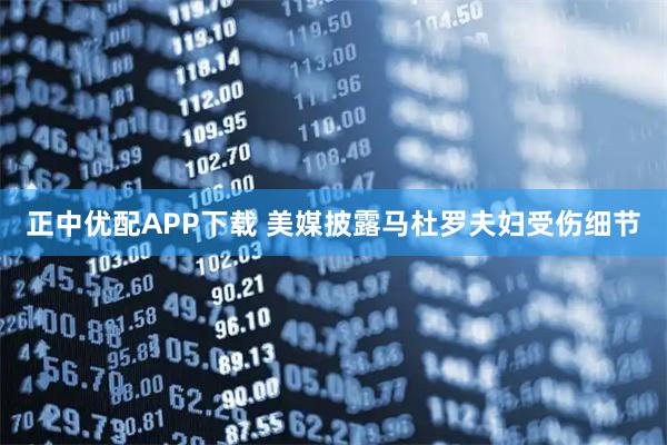 正中优配APP下载 美媒披露马杜罗夫妇受伤细节