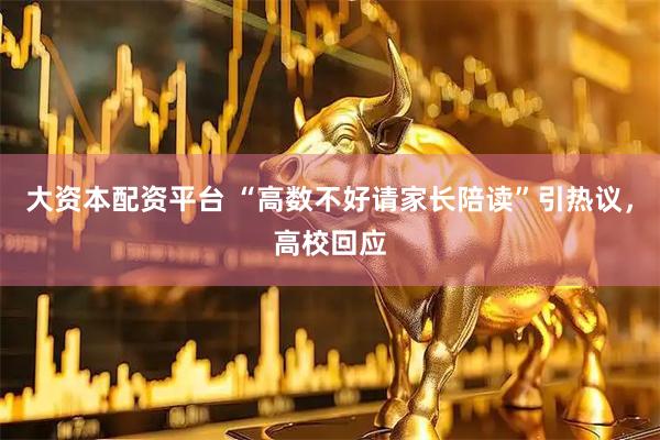 大资本配资平台 “高数不好请家长陪读”引热议，高校回应