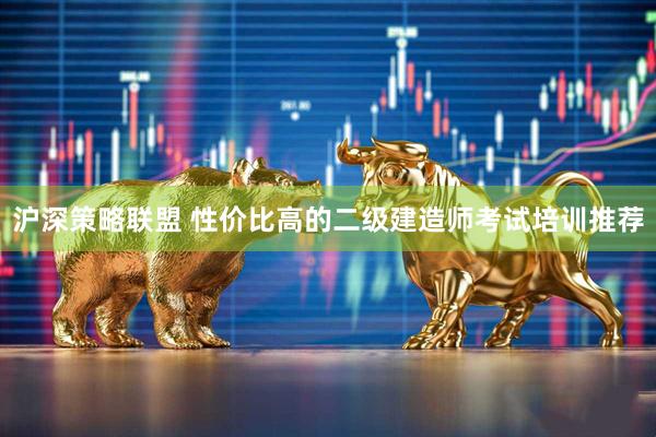 沪深策略联盟 性价比高的二级建造师考试培训推荐