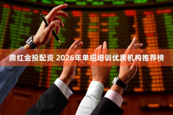 鼎红金投配资 2026年单招培训优质机构推荐榜