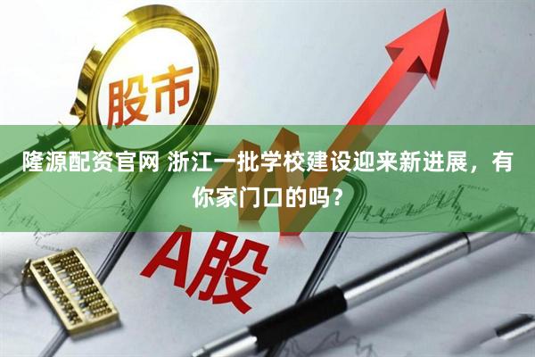 隆源配资官网 浙江一批学校建设迎来新进展，有你家门口的吗？