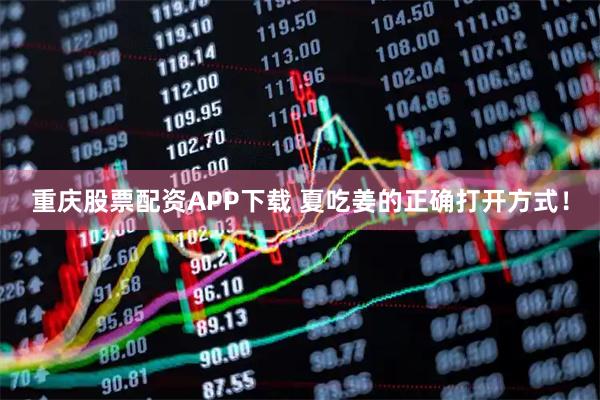 重庆股票配资APP下载 夏吃姜的正确打开方式！